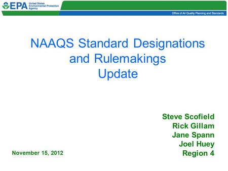 NAAQS Standard Designations and Rulemakings Update Steve Scofield Rick Gillam Jane Spann Joel Huey Region 4 November 15, 2012.
