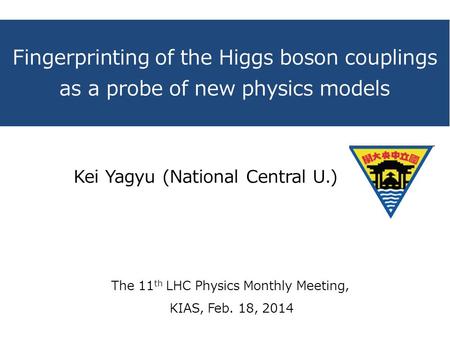 Fingerprinting of the Higgs boson couplings as a probe of new physics models The 11 th LHC Physics Monthly Meeting, KIAS, Feb. 18, 2014 Kei Yagyu (National.