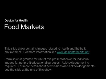 Food Markets Design for Health This slide show contains images related to health and the built environment. For more information see www.designforhealth.net.www.designforhealth.net.
