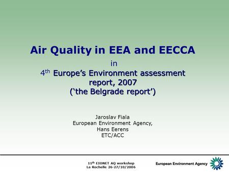11 th EIONET AQ workshop La Rochelle 26-27/10/2006 Air Quality in EEA and EECCA in Europe’s Environment assessment report, 2007 4 th Europe’s Environment.