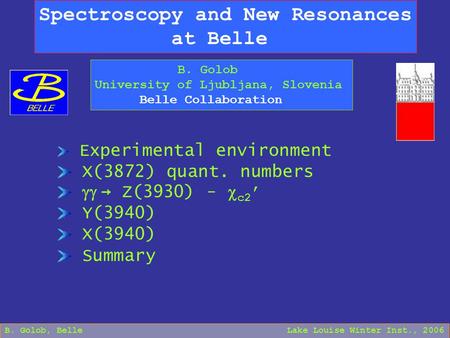 Spectroscopy and New Resonances at Belle B. Golob University of Ljubljana, Slovenia Belle Collaboration B. Golob, Belle Lake Louise Winter Inst., 2006.