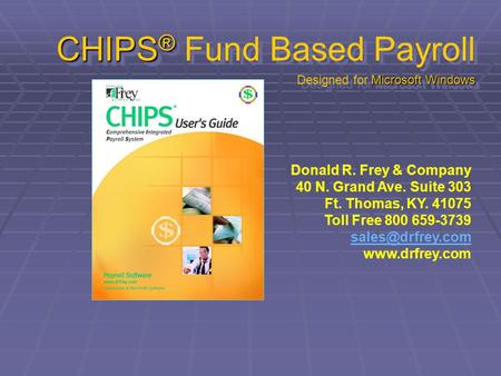 CHIPS ® Microsoft Windows CHIPS ® Fund Based Payroll Designed for Microsoft Windows Donald R. Frey & Company 40 N. Grand Ave. Suite 303 Ft. Thomas, KY.