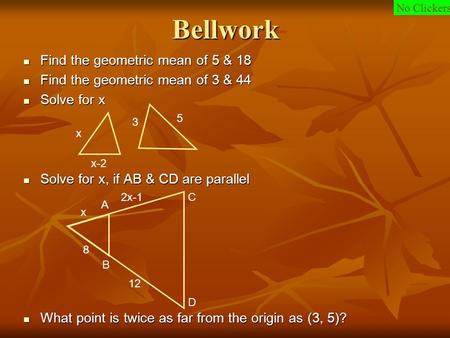 Bellwork Find the geometric mean of 5 & 18 Find the geometric mean of 5 & 18 Find the geometric mean of 3 & 44 Find the geometric mean of 3 & 44 Solve.