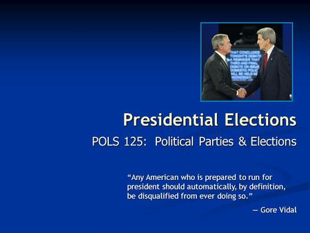 Presidential Elections POLS 125: Political Parties & Elections “Any American who is prepared to run for president should automatically, by definition,