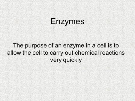 Enzymes The purpose of an enzyme in a cell is to allow the cell to carry out chemical reactions very quickly.