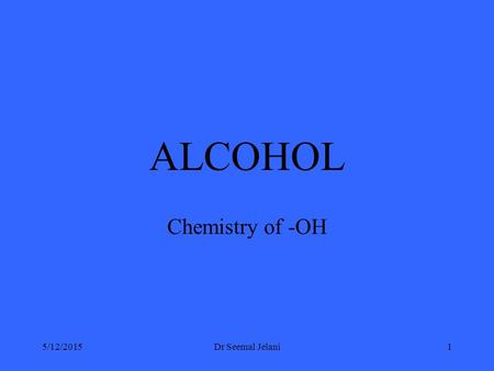 ALCOHOL Chemistry of -OH 5/12/2015Dr Seemal Jelani1.