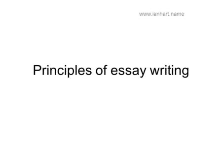 Principles of essay writing www.ianhart.name. Beginning to write Read around the subject, make notes Prepare a plan, just bullet points Decide on the.