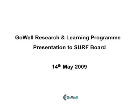 GoWell Research & Learning Programme Presentation to SURF Board 14 th May 2009.