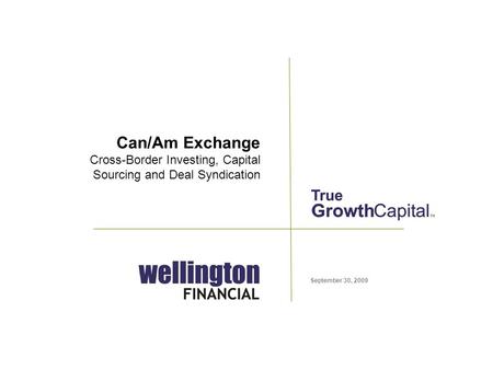 September 30, 2009 Can/Am Exchange Cross-Border Investing, Capital Sourcing and Deal Syndication.