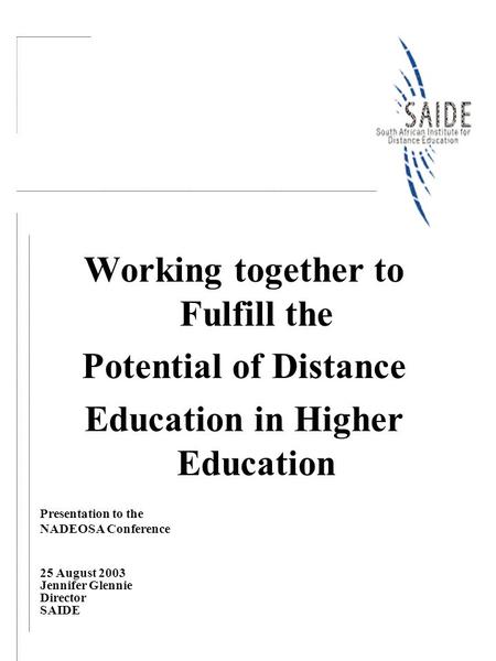 Working together to Fulfill the Potential of Distance Education in Higher Education Presentation to the NADEOSA Conference 25 August 2003 Jennifer Glennie.