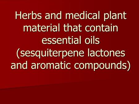 Herbs and medical plant material that contain essential oils (sesquiterpene lactones and aromatic compounds)