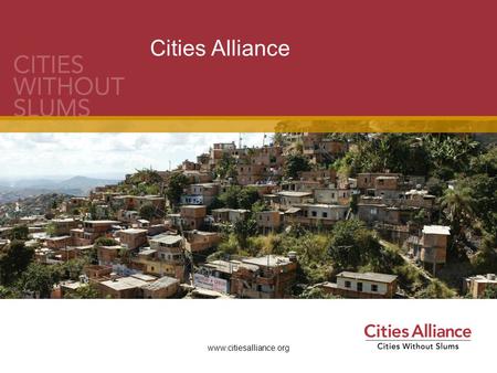 Www.citiesalliance.org Cities Alliance. What is the Cities Alliance? The Cities Alliance is a global partnership for urban poverty reduction and the promotion.