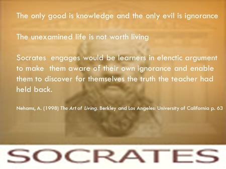 SOCRATES Principles of adult learning The only good is knowledge and the only evil is ignorance The unexamined life is not worth living Socrates engages.