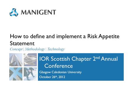 How to define and implement a Risk Appetite Statement Concept | Methodology | Technology IOR Scottish Chapter 2 nd Annual Conference Glasgow Caledonian.