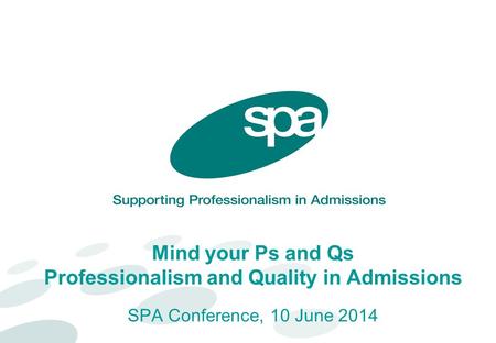 Mind your Ps and Qs Professionalism and Quality in Admissions SPA Conference, 10 June 2014.