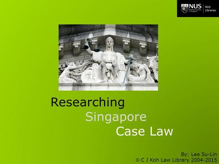 By: Lee Su-Lin © C J Koh Law Library 2004-2015 Researching Singapore Case Law.