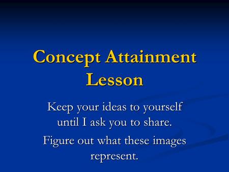 Concept Attainment Lesson Keep your ideas to yourself until I ask you to share. Figure out what these images represent.
