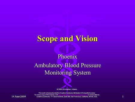 14 June 2009 1 Scope and Vision Phoenix Ambulatory Blood Pressure Monitoring System © 2009 Christopher J. Adams This work is licensed under the Creative.