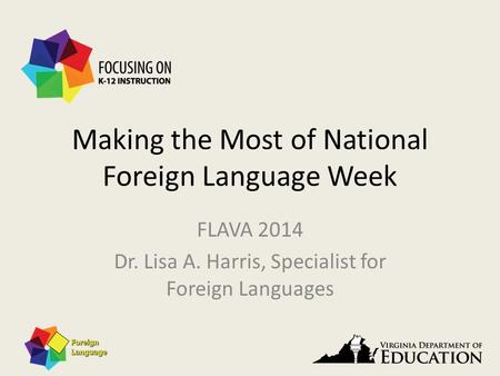 Making the Most of National Foreign Language Week FLAVA 2014 Dr. Lisa A. Harris, Specialist for Foreign Languages.