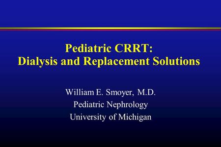 Pediatric CRRT: Dialysis and Replacement Solutions William E. Smoyer, M.D. Pediatric Nephrology University of Michigan.
