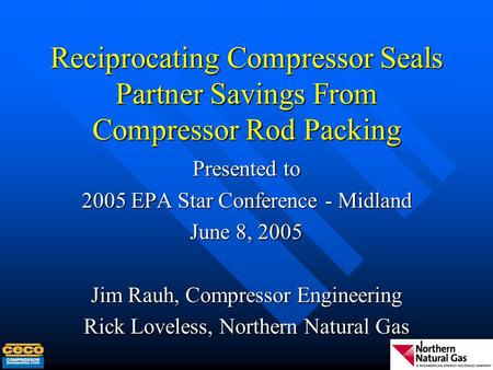 Reciprocating Compressor Seals Partner Savings From Compressor Rod Packing Presented to 2005 EPA Star Conference - Midland June 8, 2005 Jim Rauh, Compressor.