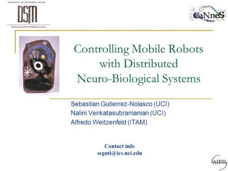 Contact info Controlling Mobile Robots with Distributed Neuro-Biological Systems Sebastian Gutierrez-Nolasco (UCI) Nalini Venkatasubramanian.