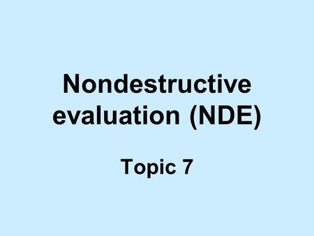 Nondestructive evaluation (NDE) Topic 7. Reading assignment Notes on Nondestructive Evaluation in the course website. Sec. 8.2, 8.3 and 8.4, William Callister,