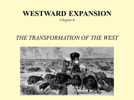 WESTWARD EXPANSION Chapter 6 THE TRANSFORMATION OF THE WEST.