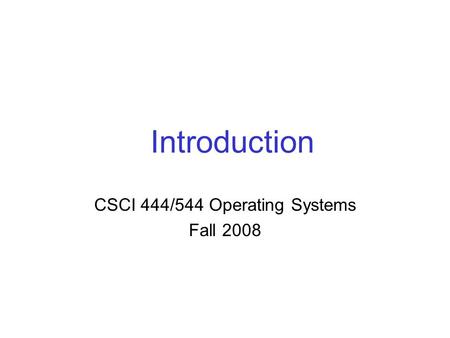Introduction CSCI 444/544 Operating Systems Fall 2008.