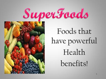 Foods that have powerful Health benefits! 1. Superfoods are Nutritional Powerhouse Foods Nutrient dense foods (low calorie, high nutrient). They are proven.