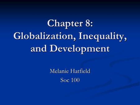 Chapter 8: Globalization, Inequality, and Development Melanie Hatfield Soc 100.