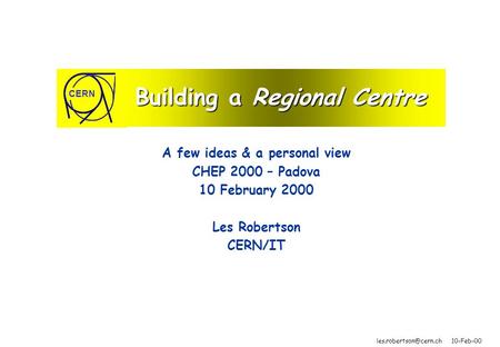 10-Feb-00 CERN Building a Regional Centre A few ideas & a personal view CHEP 2000 – Padova 10 February 2000 Les Robertson CERN/IT.