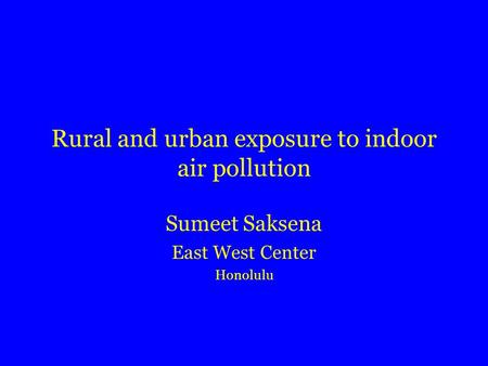 Rural and urban exposure to indoor air pollution Sumeet Saksena East West Center Honolulu.