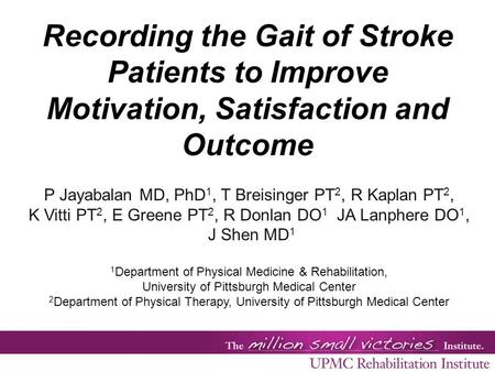 Recording the Gait of Stroke Patients to Improve Motivation, Satisfaction and Outcome P Jayabalan MD, PhD 1, T Breisinger PT 2, R Kaplan PT 2, K Vitti.