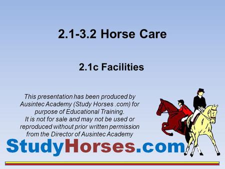 2.1-3.2 Horse Care 2.1c Facilities This presentation has been produced by Ausintec Academy (Study Horses.com) for purpose of Educational Training. It is.