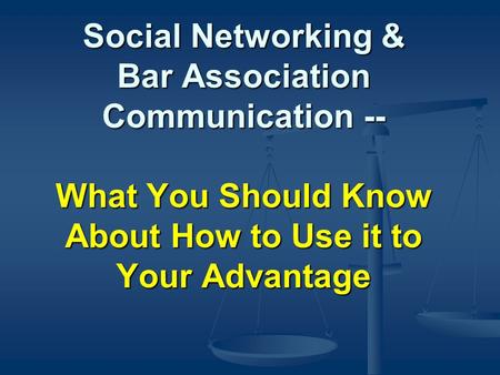 Social Networking & Bar Association Communication -- What You Should Know About How to Use it to Your Advantage.