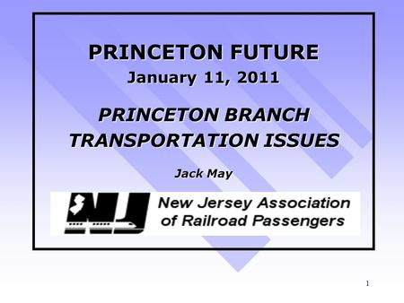 1 PRINCETON FUTURE January 11, 2011 PRINCETON BRANCH TRANSPORTATION ISSUES Jack May.