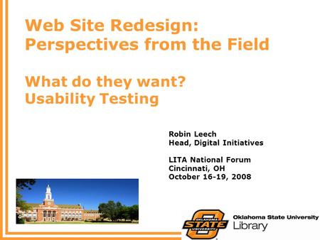 Web Site Redesign: Perspectives from the Field What do they want? Usability Testing Robin Leech Head, Digital Initiatives LITA National Forum Cincinnati,