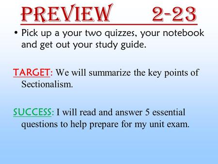 Preview 2-23 Pick up a your two quizzes, your notebook and get out your study guide. TARGET: We will summarize the key points of Sectionalism. SUCCESS: