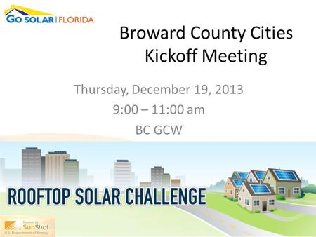 Broward County Cities Kickoff Meeting Thursday, December 19, 2013 9:00 – 11:00 am BC GCW.