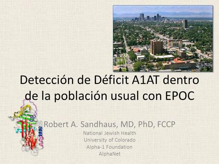 Detección de Déficit A1AT dentro de la población usual con EPOC Robert A. Sandhaus, MD, PhD, FCCP National Jewish Health University of Colorado Alpha-1.