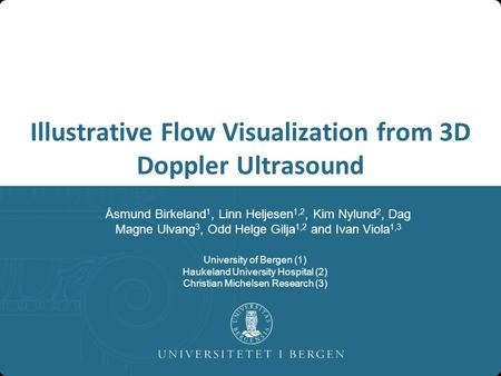Illustrative Flow Visualization from 3D Doppler Ultrasound Åsmund Birkeland 1, Linn Heljesen 1,2, Kim Nylund 2, Dag Magne Ulvang 3, Odd Helge Gilja 1,2.