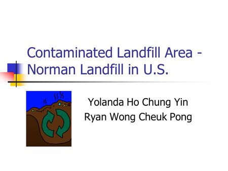 Contaminated Landfill Area - Norman Landfill in U.S. Yolanda Ho Chung Yin Ryan Wong Cheuk Pong.