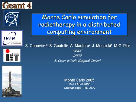 Monte Carlo simulation for radiotherapy in a distributed computing environment S. Chauvie 2,3, S. Guatelli 2, A. Mantero 2, J. Moscicki 1, M.G. Pia 2 CERN.