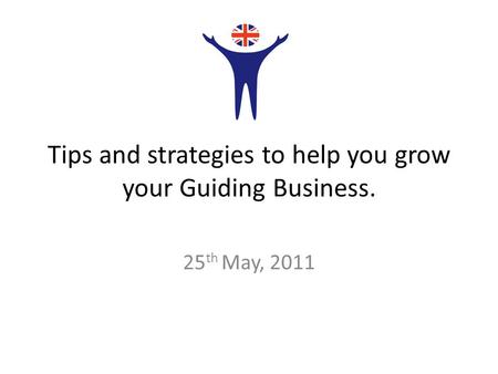 Tips and strategies to help you grow your Guiding Business. 25 th May, 2011.