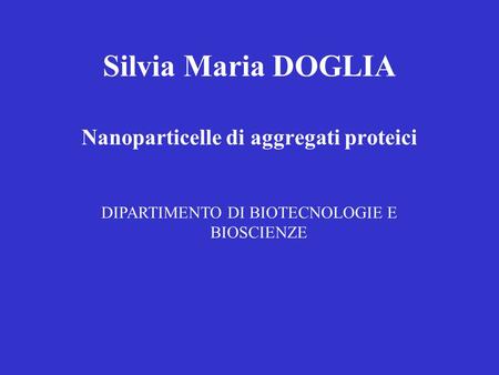 Silvia Maria DOGLIA Nanoparticelle di aggregati proteici DIPARTIMENTO DI BIOTECNOLOGIE E BIOSCIENZE.