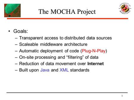 1 The MOCHA Project Goals: –Transparent access to distributed data sources –Scaleable middleware architecture –Automatic deployment of code (Plug-N-Play)