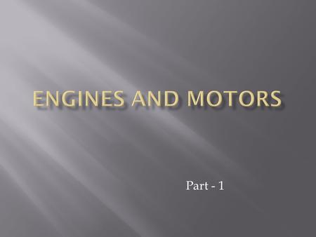 Part - 1.  Internal Combustion Engines  External Combustion Engines  Electric Motors / Hybrids.