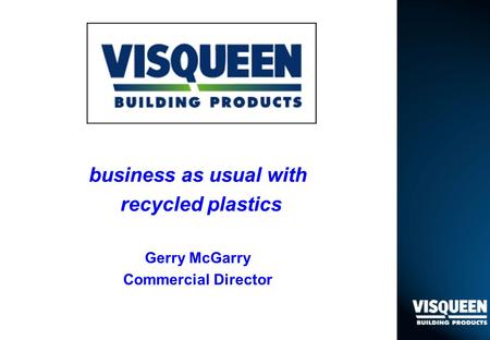 Business as usual with recycled plastics Gerry McGarry Commercial Director.