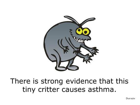 There is strong evidence that this tiny critter causes asthma. Dust mite.